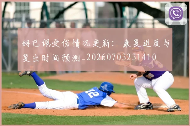姆巴佩受伤情况更新:康复进度与复出时间预测_20260703231410