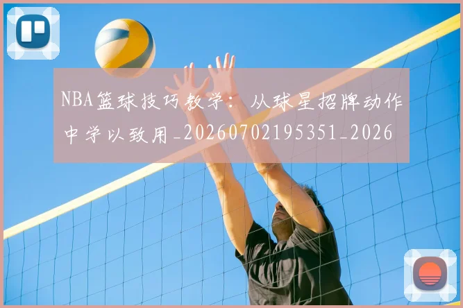 NBA篮球技巧教学:从球星招牌动作中学以致用_20260702195351_20260714214353