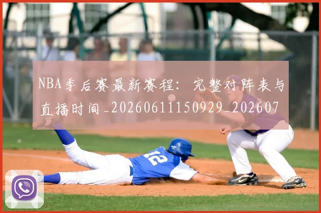 NBA季后赛最新赛程:完整对阵表与直播时间_20260611150929_20260702165131