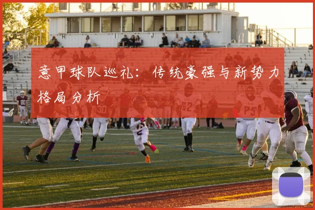 意甲球队巡礼：传统豪强与新势力格局分析