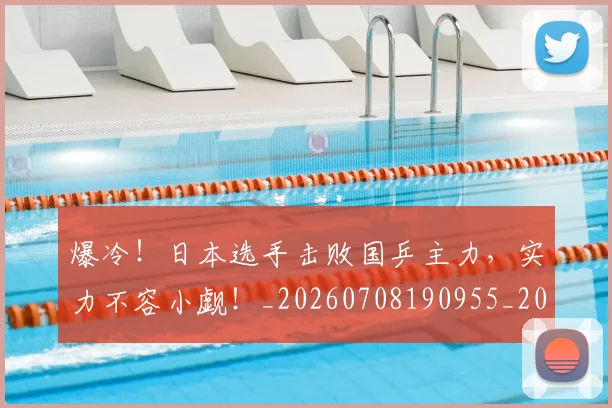 爆冷!日本选手击败国乒主力,实力不容小觑!_20260708190955_20260802155332