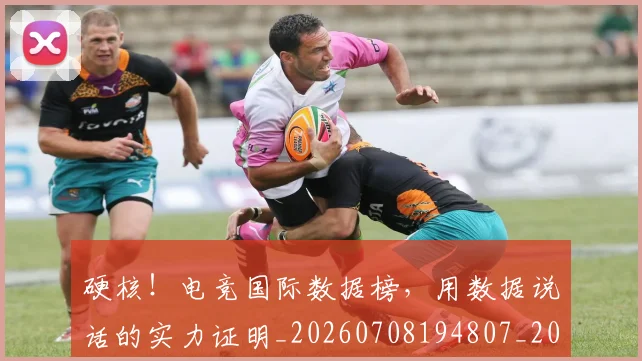 硬核!电竞国际数据榜,用数据说话的实力证明_20260708194807_20260802164409