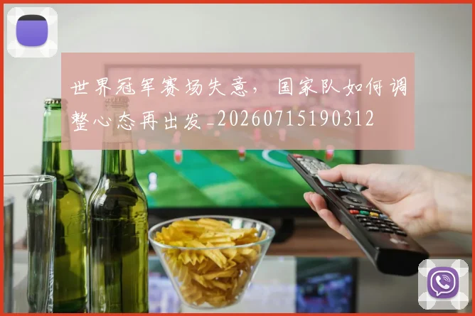 世界冠军赛场失意,国家队如何调整心态再出发_20260715190312