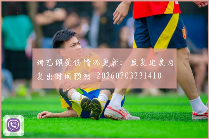 姆巴佩受伤情况更新:康复进度与复出时间预测_20260703231410