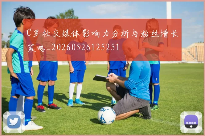 C罗社交媒体影响力分析与粉丝增长策略_20260526125251