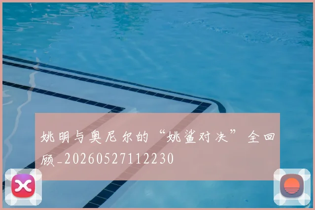 姚明与奥尼尔的“姚鲨对决”全回顾_20260527112230