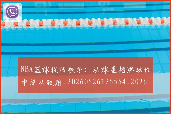 NBA篮球技巧教学:从球星招牌动作中学以致用_20260526125554_20260714214351