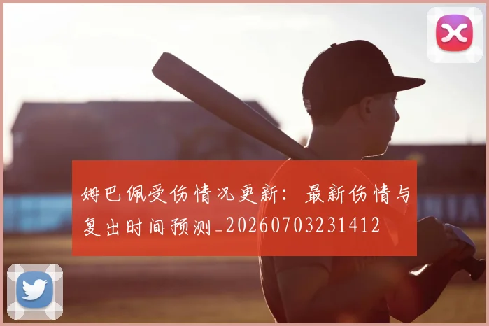 姆巴佩受伤情况更新:最新伤情与复出时间预测_20260703231412