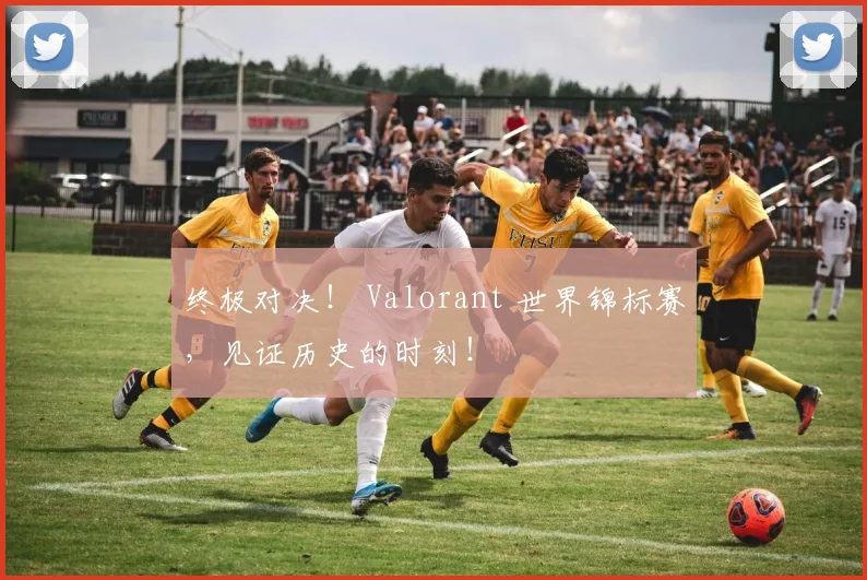 终极对决! Valorant 世界锦标赛,见证历史的时刻!