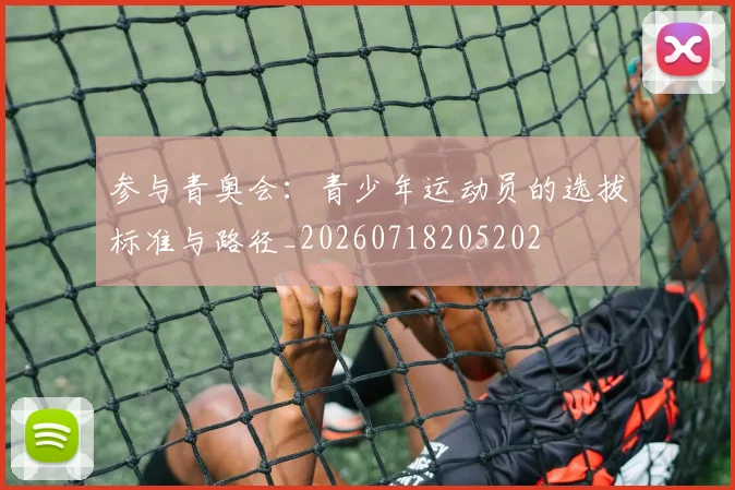 参与青奥会:青少年运动员的选拔标准与路径_20260718205202