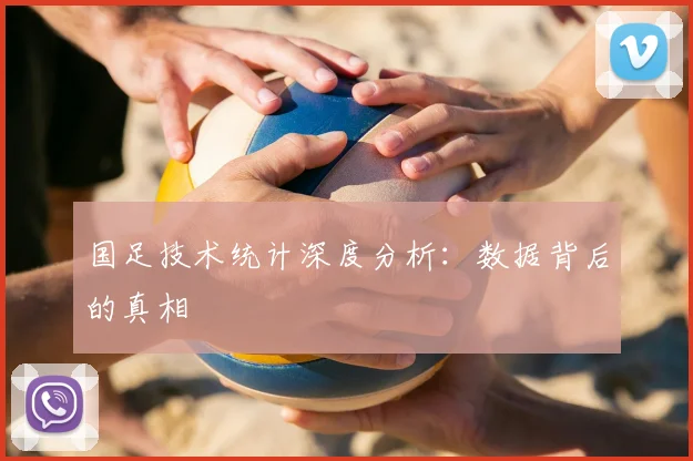 国足技术统计深度分析:数据背后的真相