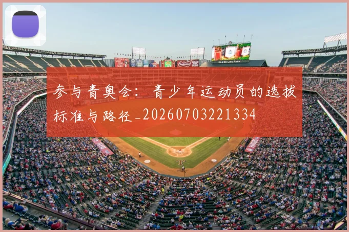 参与青奥会：青少年运动员的选拔标准与路径_20260703221334