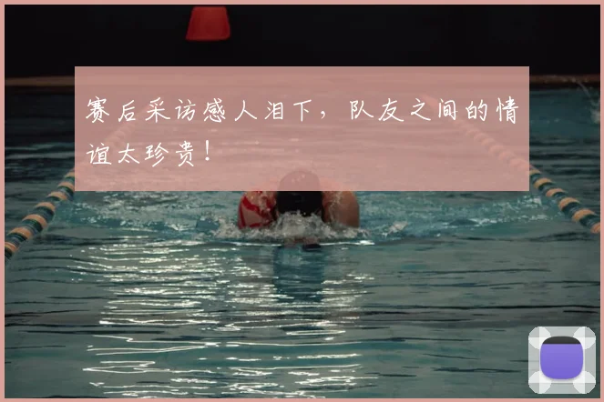 赛后采访感人泪下,队友之间的情谊太珍贵!