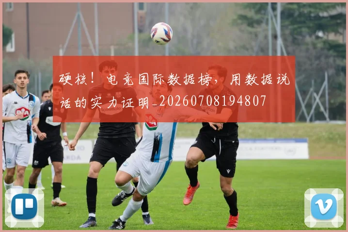 硬核!电竞国际数据榜,用数据说话的实力证明_20260708194807