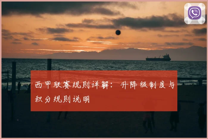 西甲联赛规则详解:升降级制度与积分规则说明