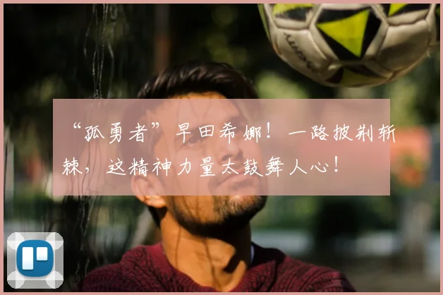 “孤勇者”早田希娜!一路披荆斩棘,这精神力量太鼓舞人心!