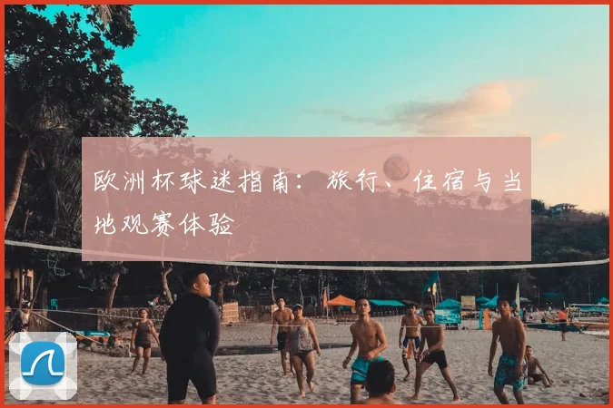 欧洲杯球迷指南:旅行、住宿与当地观赛体验