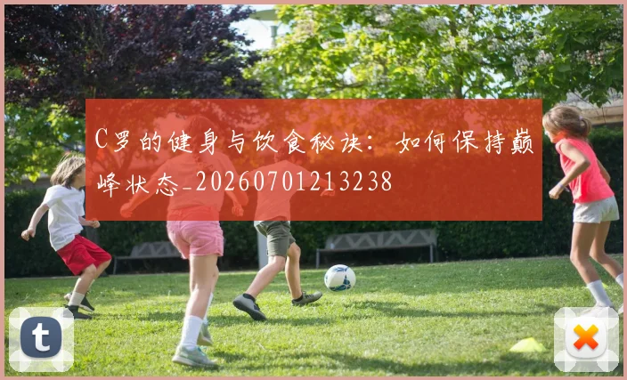 C罗的健身与饮食秘诀:如何保持巅峰状态_20260701213238