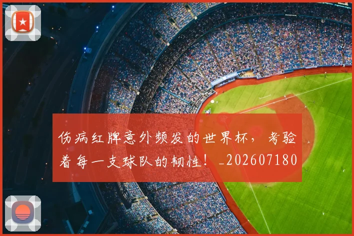 伤病红牌意外频发的世界杯，考验着每一支球队的韧性！_20260718003348
