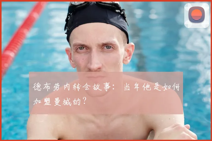 德布劳内转会故事：当年他是如何加盟曼城的？