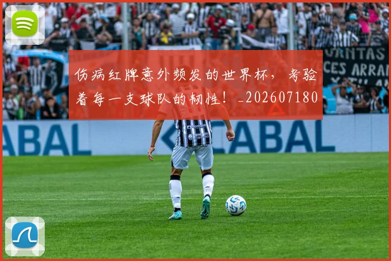 伤病红牌意外频发的世界杯,考验着每一支球队的韧性!_20260718003348