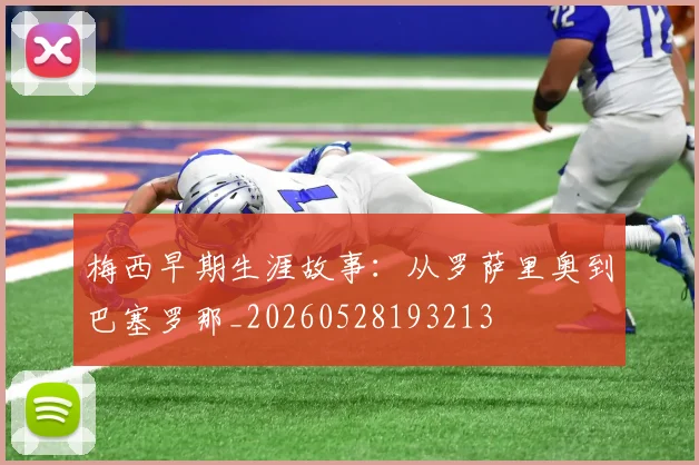 梅西早期生涯故事:从罗萨里奥到巴塞罗那_20260528193213