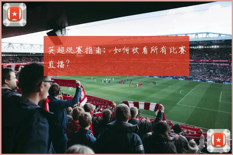 英超观赛指南:如何收看所有比赛直播?